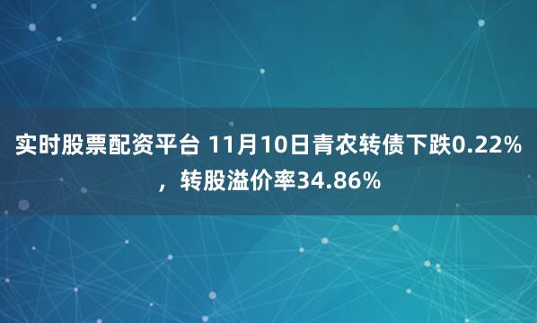 实时股票配资平台 11月10日青农转债下跌0.22%，转股溢价率34.86%