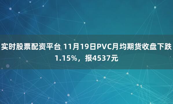 实时股票配资平台 11月19日PVC月均期货收盘下跌1.15%，报4537元