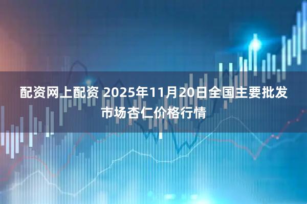 配资网上配资 2025年11月20日全国主要批发市场杏仁价格行情