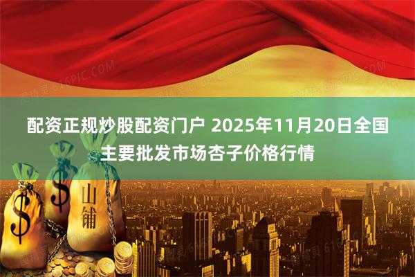 配资正规炒股配资门户 2025年11月20日全国主要批发市场杏子价格行情