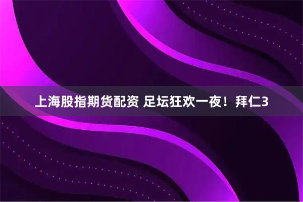 上海股指期货配资 足坛狂欢一夜！拜仁3