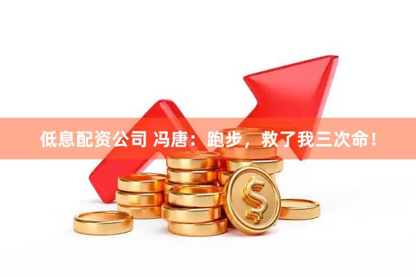 低息配资公司 冯唐：跑步，救了我三次命！